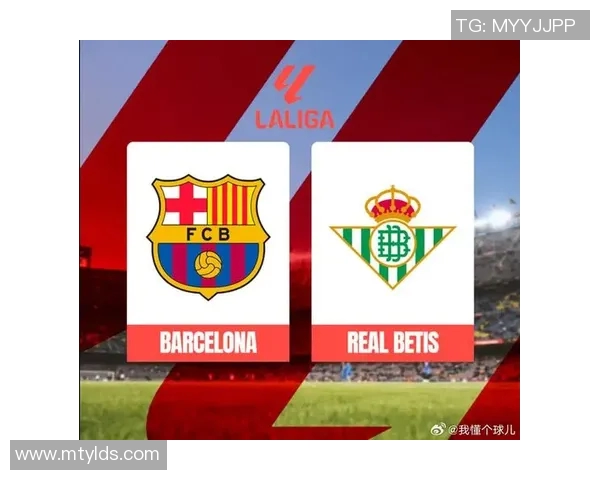 巴塞罗那主场迎战皇家贝蒂斯期待精彩对决与激烈竞争